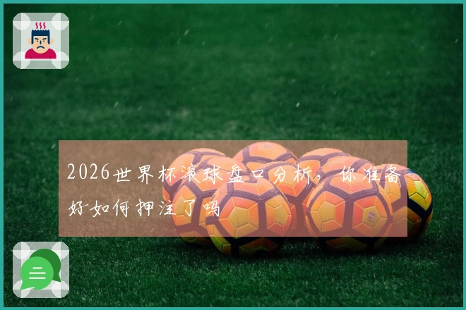 2026世界杯滚球盘口分析，你准备好如何押注了吗