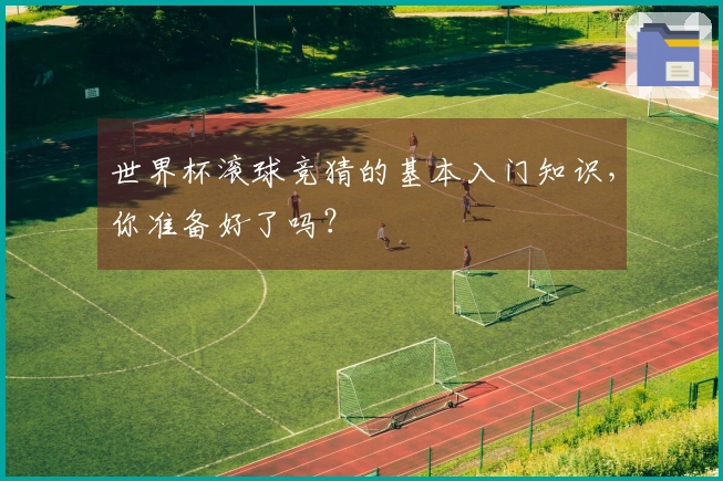 世界杯滚球竞猜的基本入门知识，你准备好了吗？
