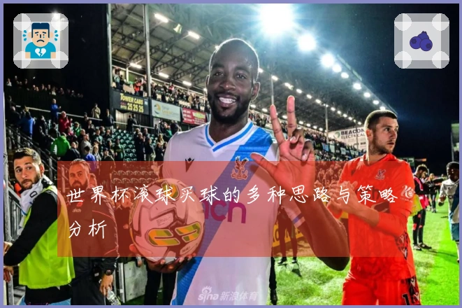 世界杯滚球买球的多种思路与策略分析