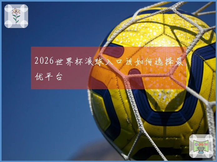 2026世界杯滚球入口该如何选择最优平台