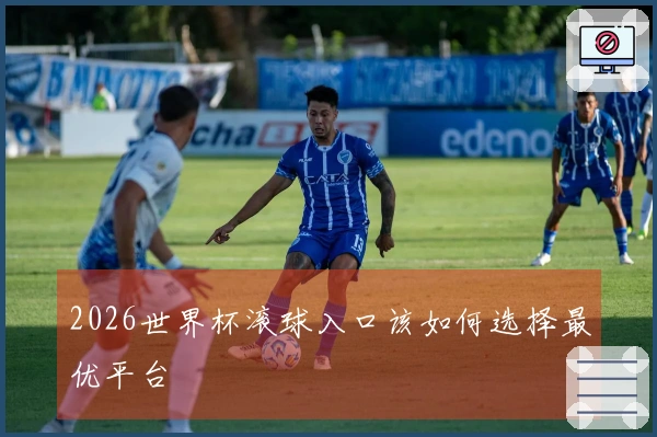 2026世界杯滚球入口该如何选择最优平台