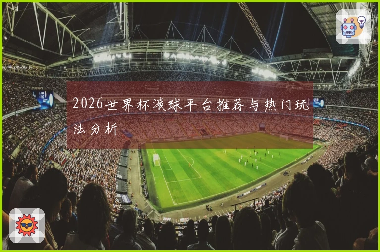 2026世界杯滚球平台推荐与热门玩法分析