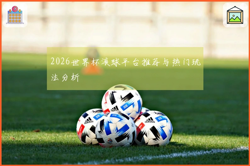2026世界杯滚球平台推荐与热门玩法分析